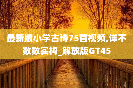 最新版小学古诗75首视频,详不数数实构_解放版GT45