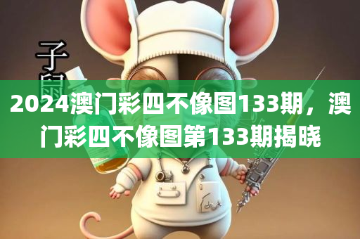2024澳门彩四不像图133期，澳门彩四不像图第133期揭晓