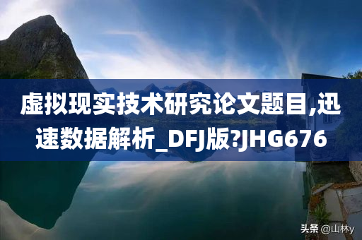 虚拟现实技术研究论文题目,迅速数据解析_DFJ版?JHG676
