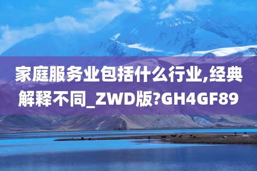 家庭服务业包括什么行业,经典解释不同_ZWD版?GH4GF89今晚必出三肖2025_2025新澳门精准免费提供·精确判断