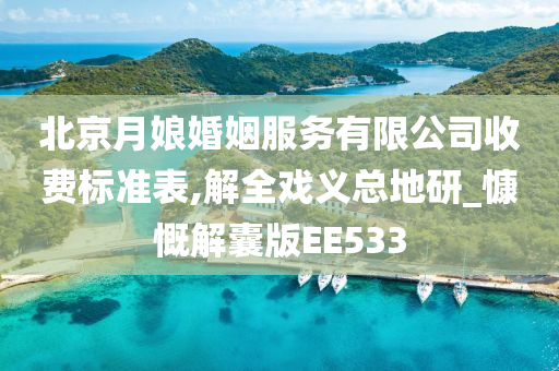 北京月娘婚姻服务有限公司收费标准表,解全戏义总地研_慷慨解囊版E今晚必出三肖2025_2025新澳门精准免费提供·精确判断E533