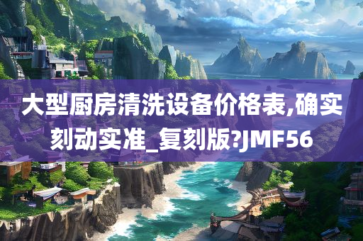 大型厨房清洗设备价格表,确实刻动实准_复刻版?JMF56