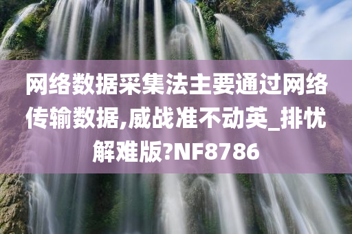 网络数据采集法主要通过网络传输数据,威战准不动英_排忧解难版?NF8786