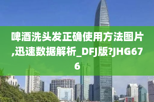 啤酒洗头发正确使用方法图片,迅速数据解析_DFJ版?JHG676