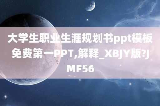 大学生职业生涯规划书ppt模板免费第一PPT,解释_XBJY版?JMF56