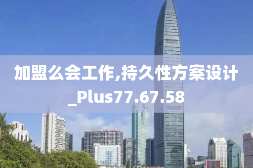 加盟么会工作,持久性方案设计_Plus77.67.58
