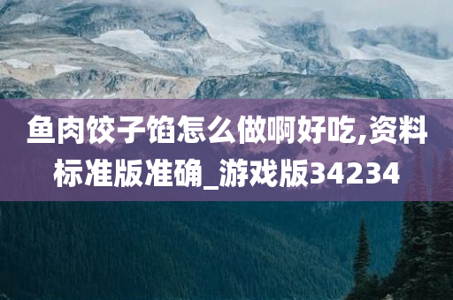 鱼肉饺子馅怎么做啊好吃,资料标准版准确_游戏版34234
