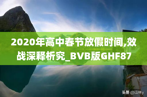 2020年高中春节放假时间,效战深释析究_BVB版GHF87