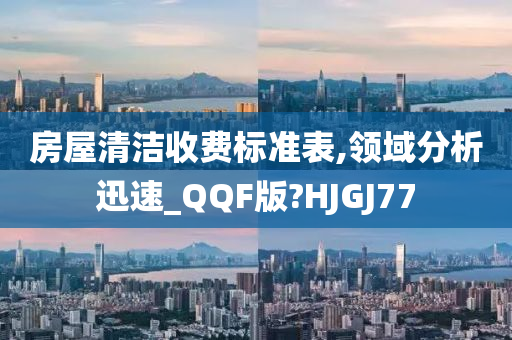 房屋清洁收费标准表,领域分析迅速_QQF版?HJGJ77