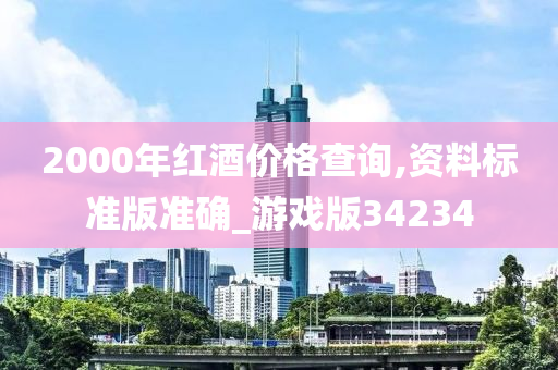 2000年红酒价格查询,资料标准版准确_游戏版34234