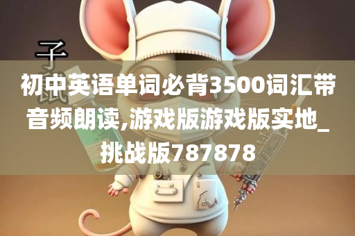 初中英语单词必背3500词汇带音频朗读,游戏版游戏版实地_挑战版787878今晚必出三肖2025_2025新澳门精准免费提供·精确判断