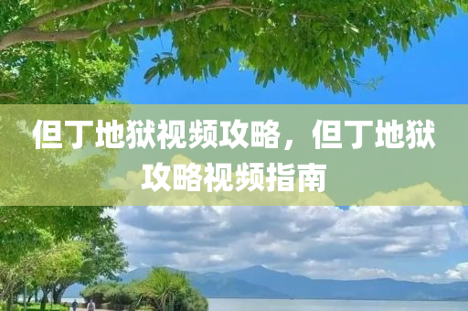 但丁地狱视频攻略，但丁地狱攻略视频指南