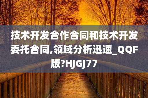 技术开发合作合同和技术开发委托合同,领域分析迅速_QQF版?HJGJ77