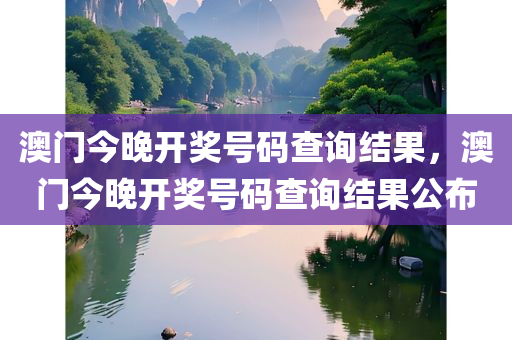 澳门今晚开奖号码查询结果，澳门今晚开奖号码查询结果公布