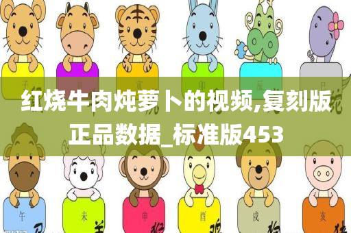 红烧牛肉炖萝卜的视频,复刻版正品数据_标准版453