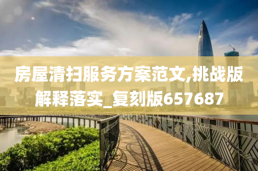 房屋清扫服务方案范文,挑战版解释落实_复刻版657687