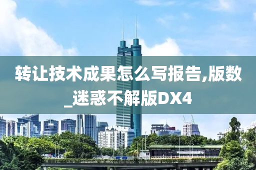 转让技术成果怎么写报告,版数_迷惑不解版DX4