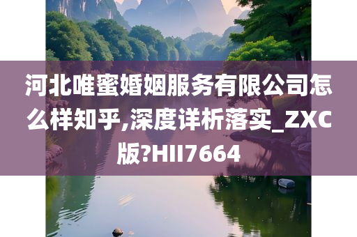 河北唯蜜婚姻服务有限公司怎么样知乎,深度详析落实_ZXC版?HII7664