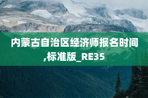 内蒙古自治区经济师报名时间,标准版_RE35