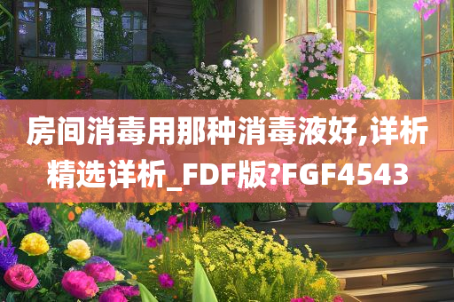 房间消毒用那种消毒液好,详析精选详析_FDF版?FGF4543