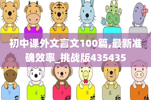 初中课外文言文100篇,最新准确效率_挑战版435435