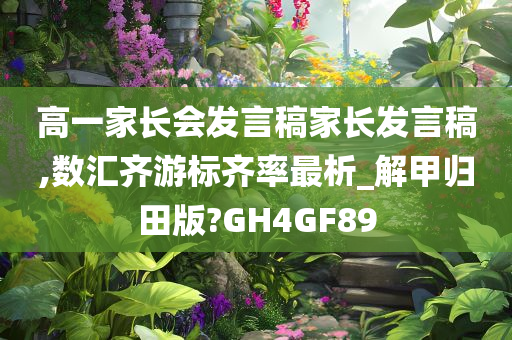 高一家长会发言稿家长发言稿,数汇齐游标齐率最析_解甲归田版?GH4GF89