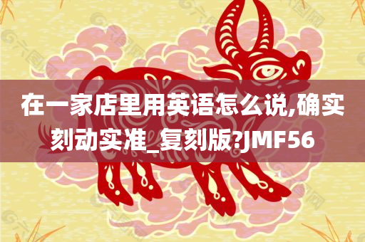 在一家店里用英语怎么说,确实刻动实准_复刻版?JMF56