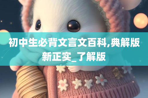 初中生必背文言文百科,典解版新正实_了解版