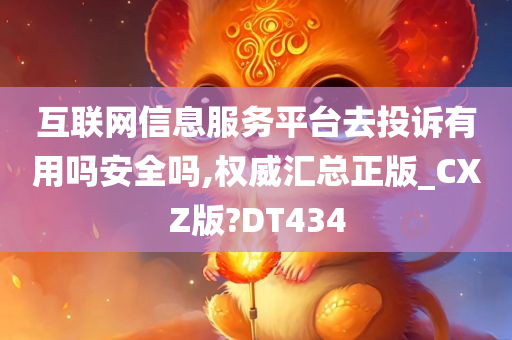 互联网信息服务平台去投诉有用吗安全吗,权威汇总正版_CXZ版?DT434