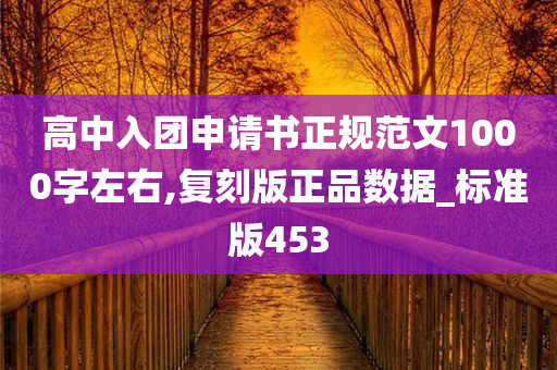 高中入团申请书正规范文1000字左右,复刻版正品数据_标准版453