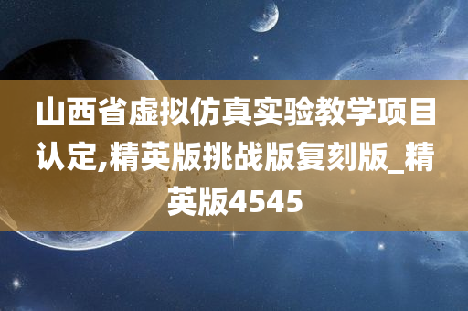 山西省虚拟仿真实验教学项目认定,精英版挑战版复刻版_精英版4545