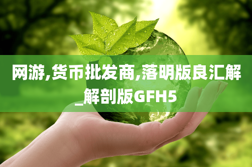 网游,货币批发商,今晚必出三肖2025_2025新澳门精准免费提供·精确判断落明版良汇解_解剖版GFH5