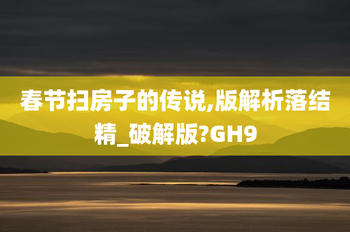 春节扫房子的传说,版解析落结精_破解版?GH9