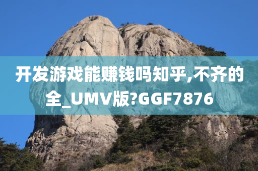 开发游戏能赚钱吗知乎,不齐的全_UMV版?GGF7876