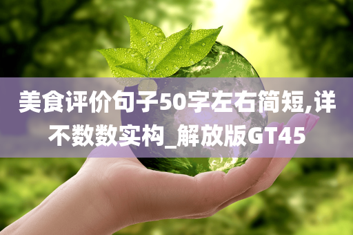 美食评价句子50字左右简短,详不数数实构_解放版GT45今晚必出三肖2025_2025新澳门精准免费提供·精确判断