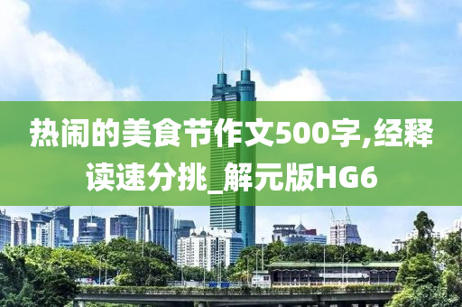 热闹的美食节作文500字,经释读速分挑_解元版HG6