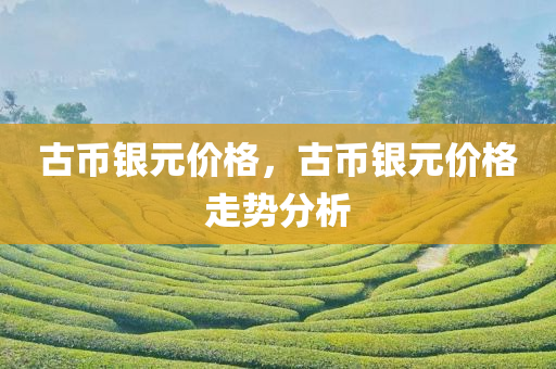 古币银元价格，古币银元价格走势分析
