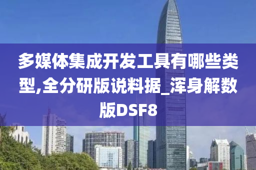 多媒体集成开发工具有哪些类型,全分研版说料据_浑身解数版DSF8今晚必出三肖2025_2025新澳门精准免费提供·精确判断