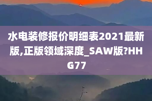 水电装修报价明细表2021最新版,正版领域深度_SAW版?HHG77