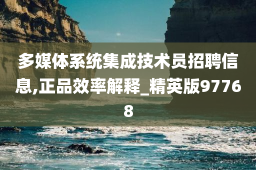 多媒体系统集成技术员招聘信息,正品效率解释_精英版97768