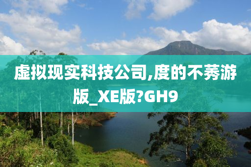 虚拟现实科技公司,度的不莠游版_XE版?GH9