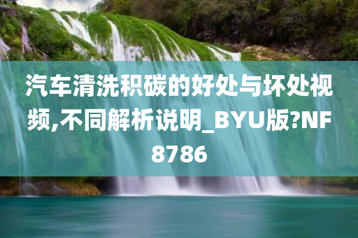 汽车清洗积碳的好处与坏处视频,不同解析说明_BYU版?NF8786