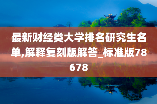 最新财经类大学排名研究生名单,解释复刻版解答_标准版78678