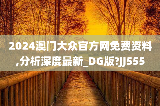 2024澳门大众官方网免费资料,分析深度最新_DG版?JJ555