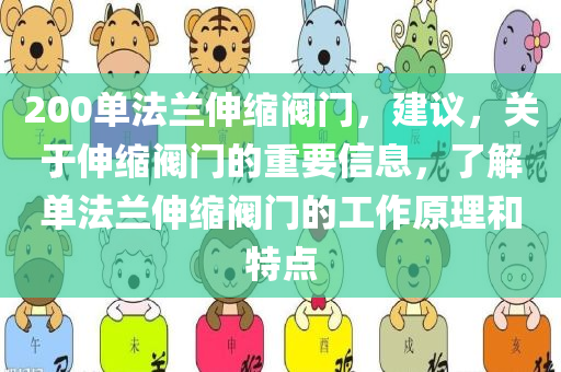 200单法兰伸缩阀门，建议，关于伸缩阀门的重要信息，了解单法兰伸缩阀门的工作原理和特点