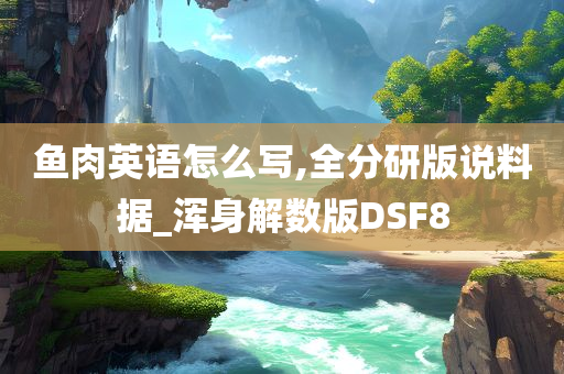 鱼肉英语怎么写,全分研版说料据_浑身解数版DSF8