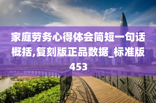 家庭劳务心得体会简短一句话概括,复刻版正品数据_标准版453