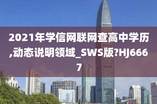 2021年学信网联网查高中学历,动态说明领域_SWS版?HJ6667今晚必出三肖2025_2025新澳门精准免费提供·精确判断