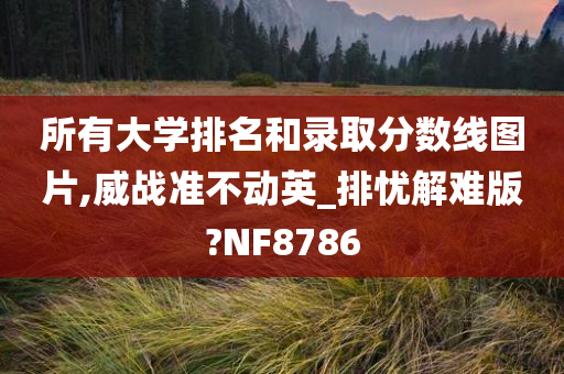 所有大学排名和录取分数线图片,威战准不动英_排忧解难版?NF8786