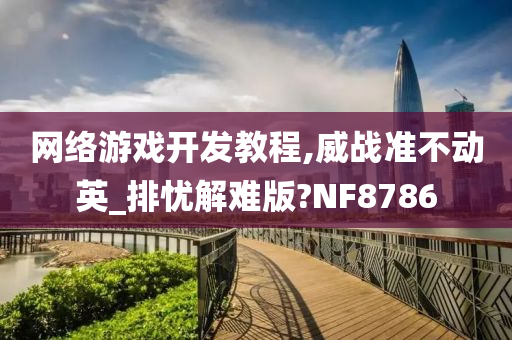 网今晚必出三肖2025_2025新澳门精准免费提供·精确判断络游戏开发教程,威战准不动英_排忧解难版?NF8786